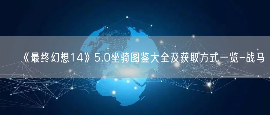 《最终幻想14》5.0坐骑图鉴大全及获取方式一览-战马