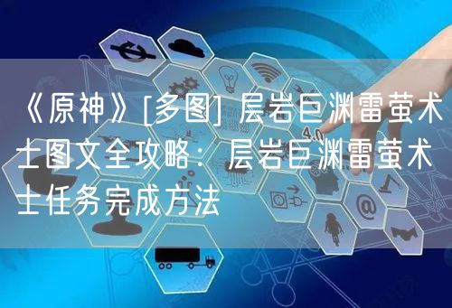 《原神》[多图] 层岩巨渊雷萤术士图文全攻略：层岩巨渊雷萤术士任务完成方法