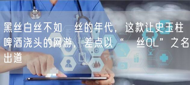 黑丝白丝不如屌丝的年代，这款让史玉柱啤酒浇头的网游，差点以“屌丝OL”之名出道