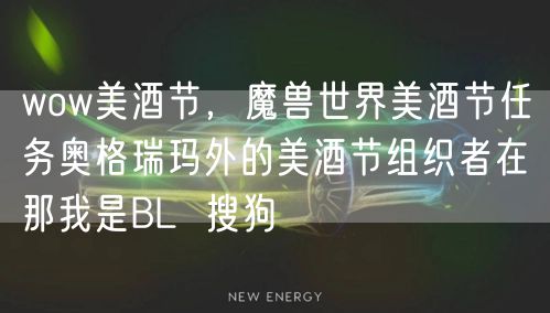 wow美酒节，魔兽世界美酒节任务奥格瑞玛外的美酒节组织者在那我是BL  搜狗