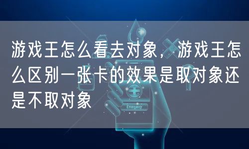 游戏王怎么看去对象，游戏王怎么区别一张卡的效果是取对象还是不取对象