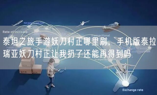 泰坦之旅手游妖刀村正哪里刷，手机版泰拉瑞亚妖刀村正让我扔了还能再得到吗