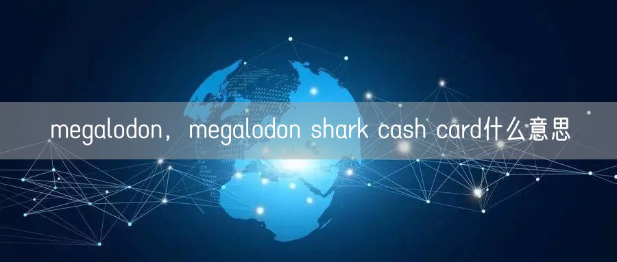 megalodon，megalodon shark cash card什么意思