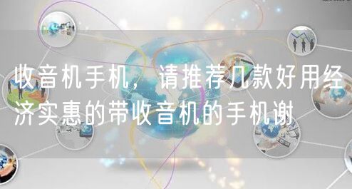 收音机手机，请推荐几款好用经济实惠的带收音机的手机谢