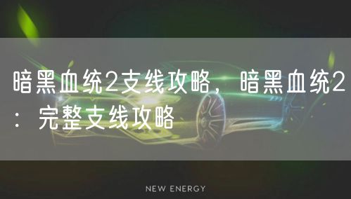 暗黑血统2支线攻略，暗黑血统2：完整支线攻略