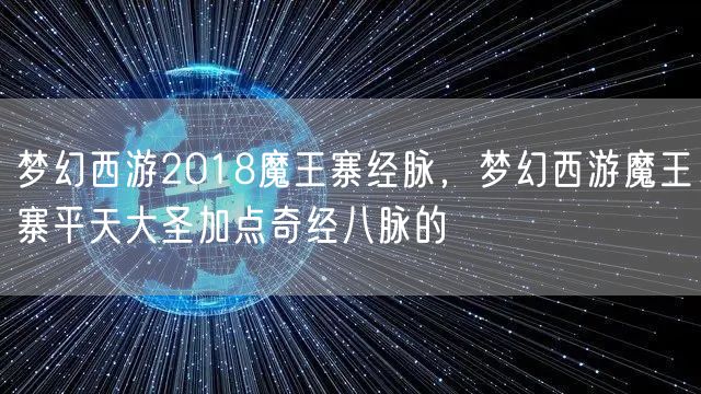 梦幻西游2018魔王寨经脉，梦幻西游魔王寨平天大圣加点奇经八脉的