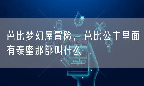 芭比梦幻屋冒险，芭比公主里面有泰蜜那部叫什么