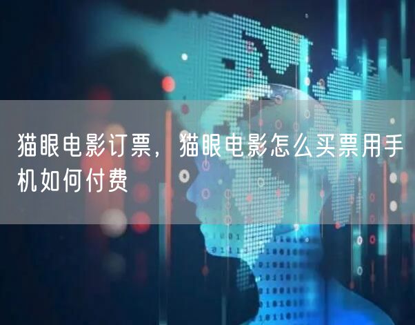 猫眼电影订票，猫眼电影怎么买票用手机如何付费