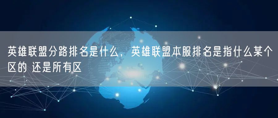 英雄联盟分路排名是什么，英雄联盟本服排名是指什么某个区的 还是所有区
