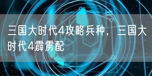 三国大时代4攻略兵种,三国大时代4霹雳配