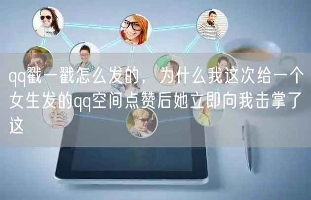 qq戳一戳怎么发的，为什么我这次给一个女生发的qq空间点赞后她立即向我击掌了这