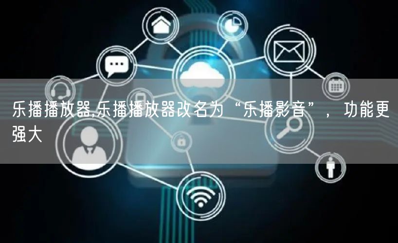 乐播播放器,乐播播放器改名为“乐播影音”，功能更强大