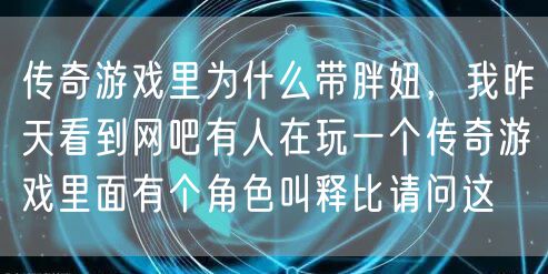 传奇游戏里为什么带胖妞，我昨天看到网吧有人在玩一个传奇游戏里面有个角色叫释比请问这