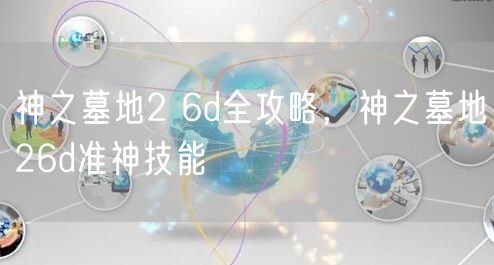 神之墓地2 6d全攻略,神之墓地26d准神技能