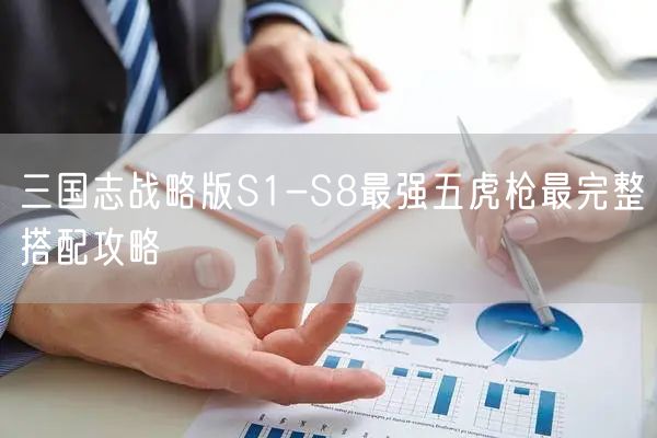 三国志战略版S1-S8最强五虎枪最完整搭配攻略