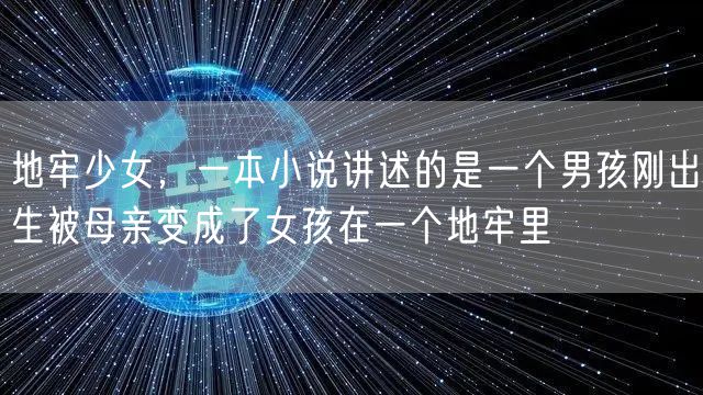 地牢少女，一本小说讲述的是一个男孩刚出生被母亲变成了女孩在一个地牢里