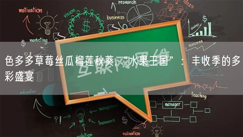 色多多草莓丝瓜榴莲秋葵,“水果王国”：丰收季的多彩盛宴
