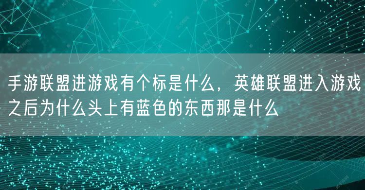 手游联盟进游戏有个标是什么，英雄联盟进入游戏之后为什么头上有蓝色的东西那是什么