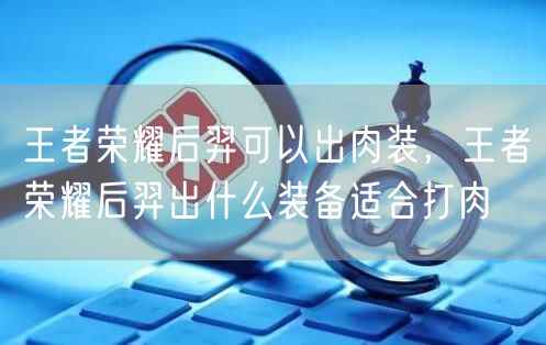 王者荣耀后羿可以出肉装,王者荣耀后羿出什么装备适合打肉