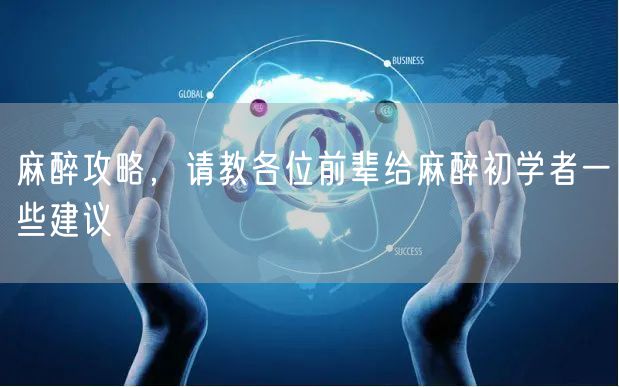 麻醉攻略,请教各位前辈给麻醉初学者一些建议