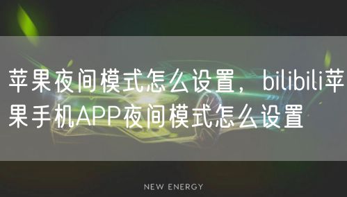 苹果夜间模式怎么设置，bilibili苹果手机APP夜间模式怎么设置