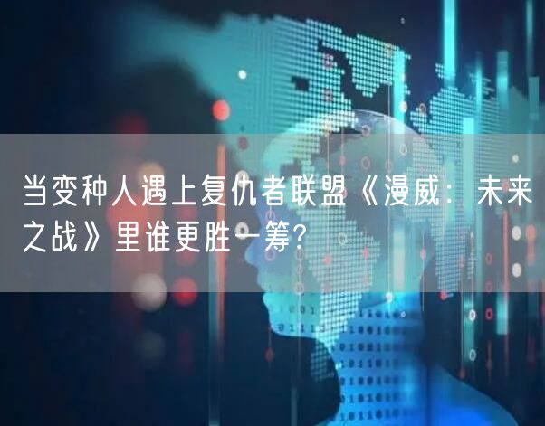 当变种人遇上复仇者联盟《漫威:未来之战》里谁更胜一筹?