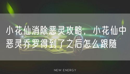 小花仙消除恶灵攻略,小花仙中恶灵乔罗得到了之后怎么跟随