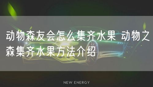 动物森友会怎么集齐水果 动物之森集齐水果方法介绍