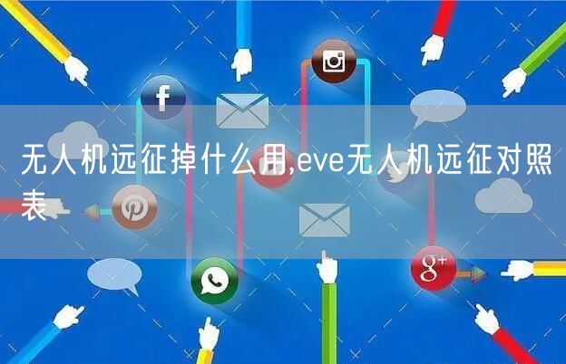 无人机远征掉什么用,eve无人机远征对照表