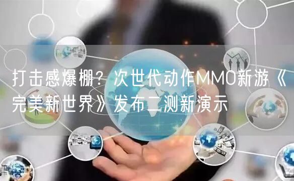 打击感爆棚?次世代动作MMO新游《完美新世界》发布二测新演示