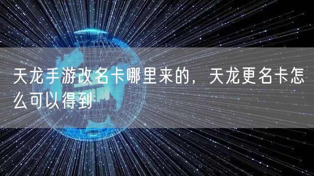 天龙手游改名卡哪里来的,天龙更名卡怎么可以得到