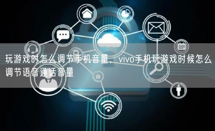 玩游戏时怎么调节手机音量，vivo手机玩游戏时候怎么调节语音通话音量