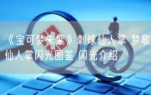 《宝可梦朱紫》刺球仙人掌 梦歌仙人掌闪光图鉴 闪光介绍