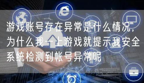 游戏账号存在异常是什么情况，为什么我一上游戏就提示我安全系统检测到帐号异常呢