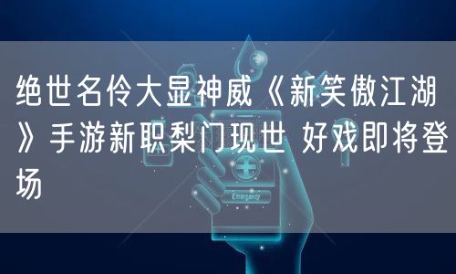绝世名伶大显神威《新笑傲江湖》手游新职梨门现世 好戏即将登场