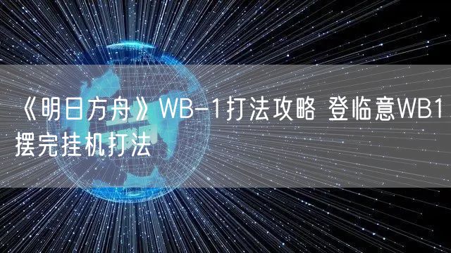 《明日方舟》WB-1打法攻略 登临意WB1摆完挂机打法