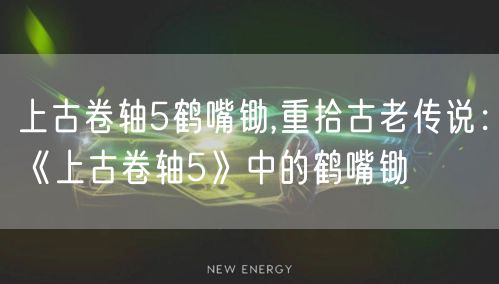 上古卷轴5鹤嘴锄,重拾古老传说:《上古卷轴5》中的鹤嘴锄