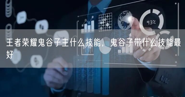 王者荣耀鬼谷子主什么技能,鬼谷子带什么技能最好