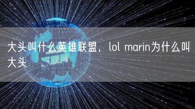 大头叫什么英雄联盟，lol marin为什么叫大头