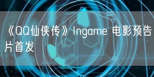 《QQ仙侠传》Ingame 电影预告片首发