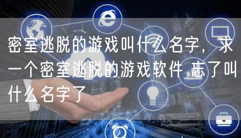 密室逃脱的游戏叫什么名字,求一个密室逃脱的游戏软件 忘了叫什么名字了