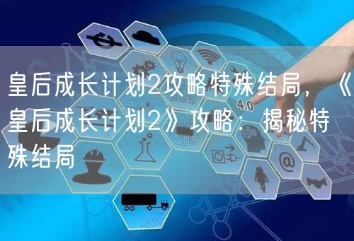 皇后成长计划2攻略特殊结局，《皇后成长计划2》攻略：揭秘特殊结局