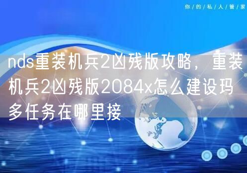nds重装机兵2凶残版攻略，重装机兵2凶残版2084x怎么建设玛多任务在哪里接