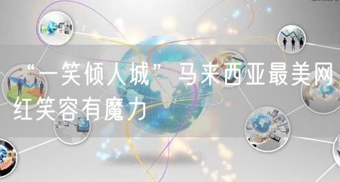 “一笑倾人城”马来西亚最美网红笑容有魔力