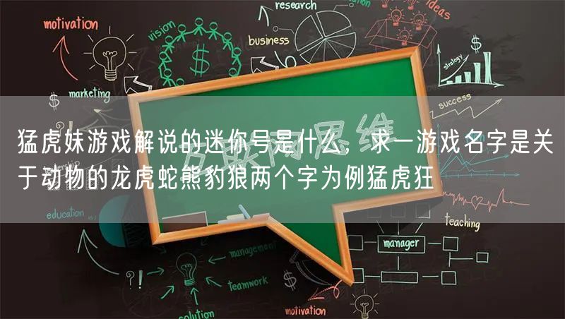 猛虎妹游戏解说的迷你号是什么,求一游戏名字是关于动物的龙虎蛇熊豹狼两个字为例猛虎狂