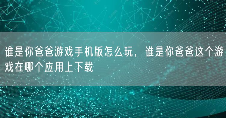 谁是你爸爸游戏手机版怎么玩，谁是你爸爸这个游戏在哪个应用上下载