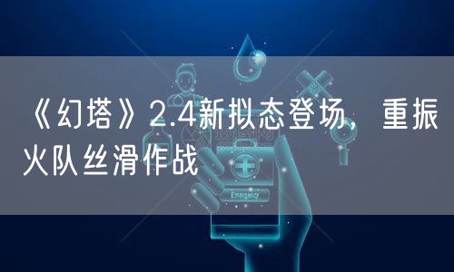 《幻塔》2.4新拟态登场，重振火队丝滑作战