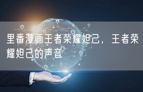 里番漫画王者荣耀妲己，王者荣耀妲己的声音