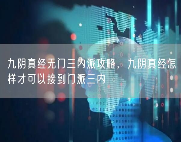 九阴真经无门三内派攻略,九阴真经怎样才可以接到门派三内