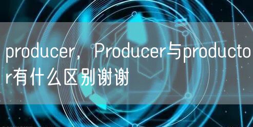 producer,Producer与productor有什么区别谢谢
